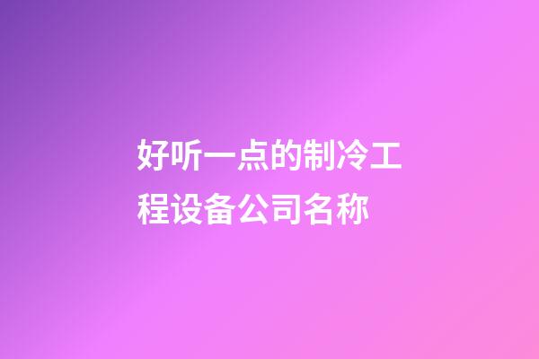 好听一点的制冷工程设备公司名称-第1张-公司起名-玄机派
