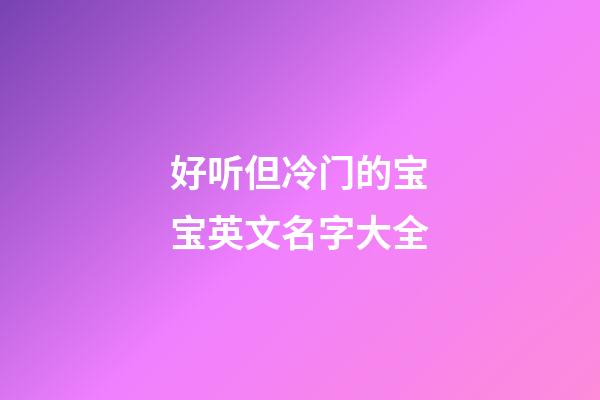 好听但冷门的宝宝英文名字大全