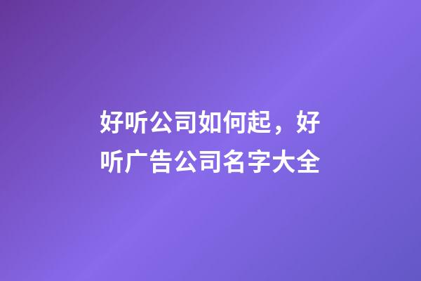 好听公司如何起，好听广告公司名字大全
