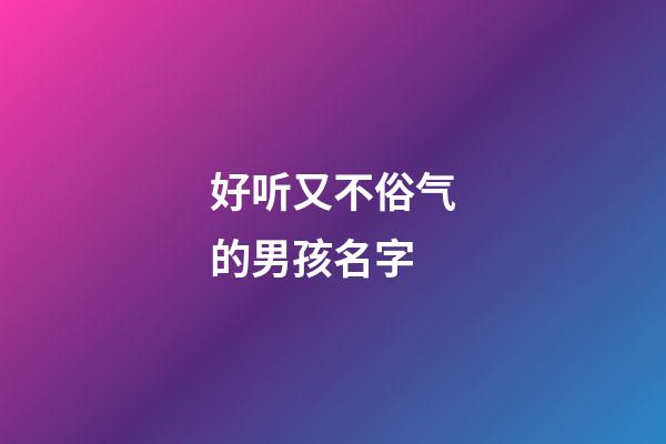 好听又不俗气的男孩名字(好听的男孩名字大全集古风不重名)-第1张-男孩起名-玄机派