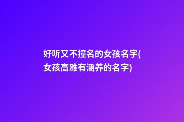 好听又不撞名的女孩名字(女孩高雅有涵养的名字)