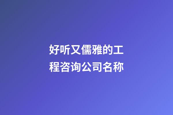 好听又儒雅的工程咨询公司名称-第1张-公司起名-玄机派