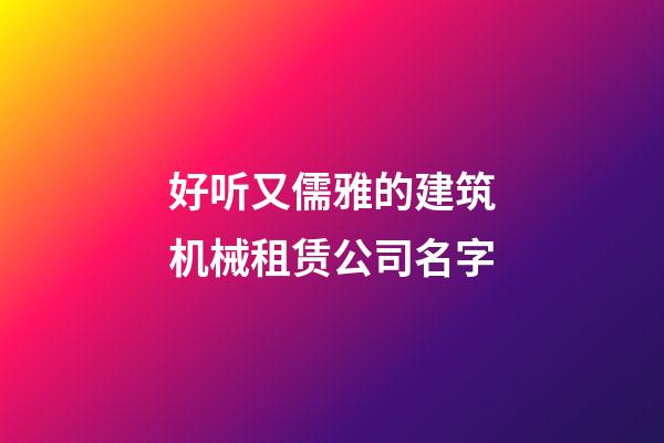 好听又儒雅的建筑机械租赁公司名字-第1张-公司起名-玄机派