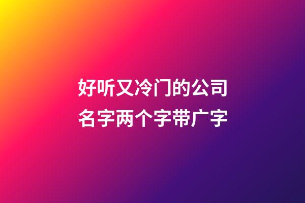 好听又冷门的公司名字两个字带广字-第1张-公司起名-玄机派