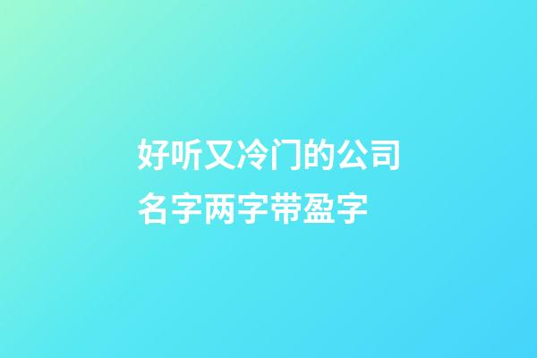 好听又冷门的公司名字两字带盈字-第1张-公司起名-玄机派