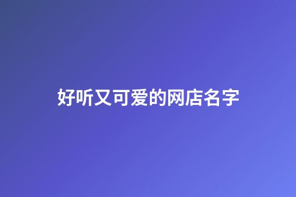 好听又可爱的网店名字-第1张-店铺起名-玄机派