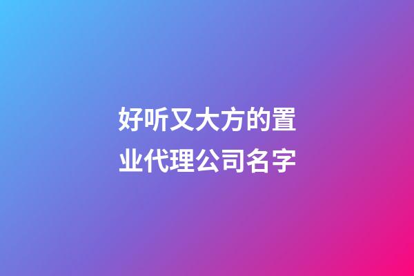 好听又大方的置业代理公司名字-第1张-公司起名-玄机派