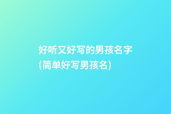 好听又好写的男孩名字(简单好写男孩名)