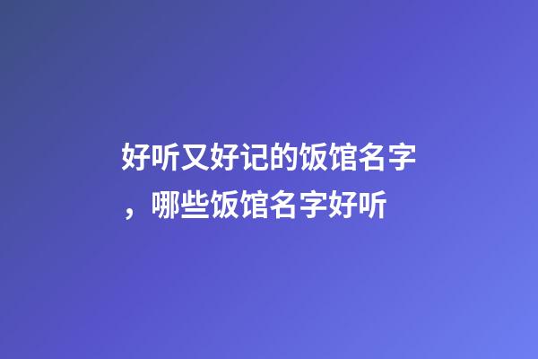 好听又好记的饭馆名字，哪些饭馆名字好听-第1张-店铺起名-玄机派