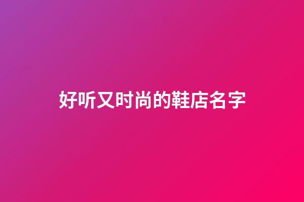 好听又时尚的鞋店名字