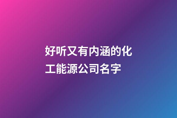 好听又有内涵的化工能源公司名字-第1张-公司起名-玄机派