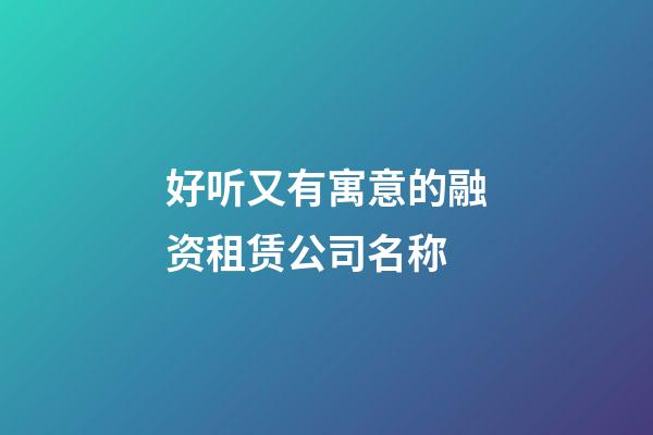 好听又有寓意的融资租赁公司名称-第1张-公司起名-玄机派