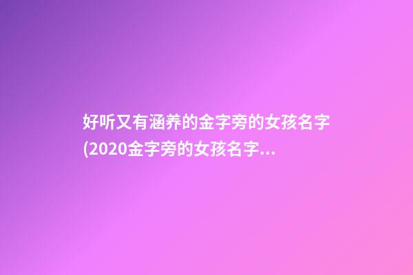 好听又有涵养的金字旁的女孩名字(2020金字旁的女孩名字)