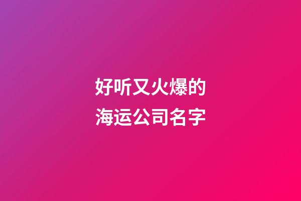 好听又火爆的海运公司名字-第1张-公司起名-玄机派