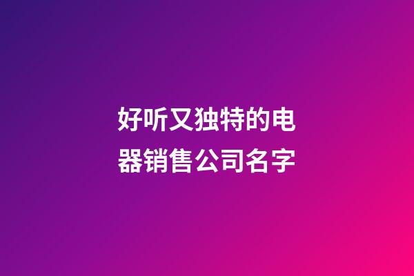 好听又独特的电器销售公司名字-第1张-公司起名-玄机派