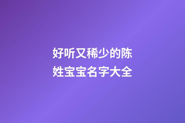 好听又稀少的陈姓宝宝名字大全