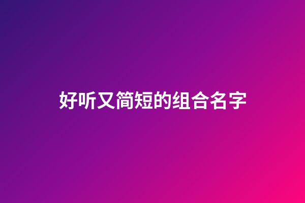 好听又简短的组合名字