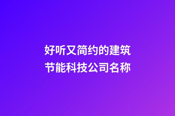 好听又简约的建筑节能科技公司名称-第1张-公司起名-玄机派