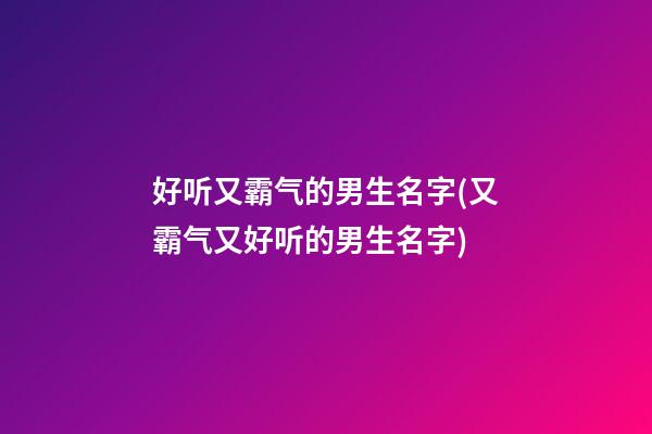 好听又霸气的男生名字(又霸气又好听的男生名字)