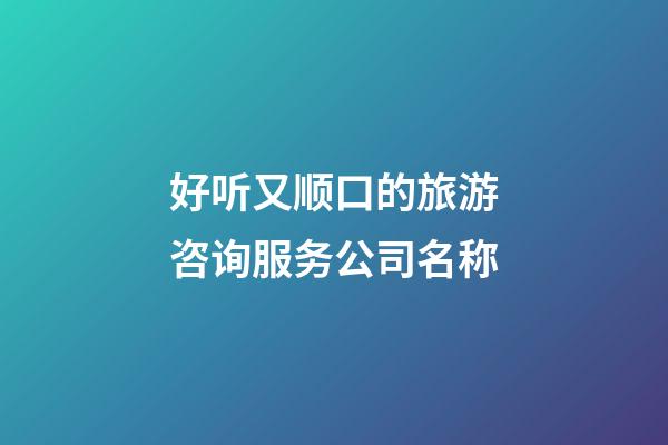 好听又顺口的旅游咨询服务公司名称-第1张-公司起名-玄机派