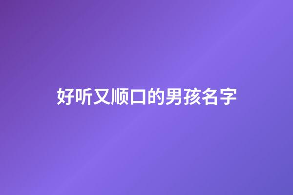 好听又顺口的男孩名字(简单大方顺口男孩名字2023)-第1张-男孩起名-玄机派