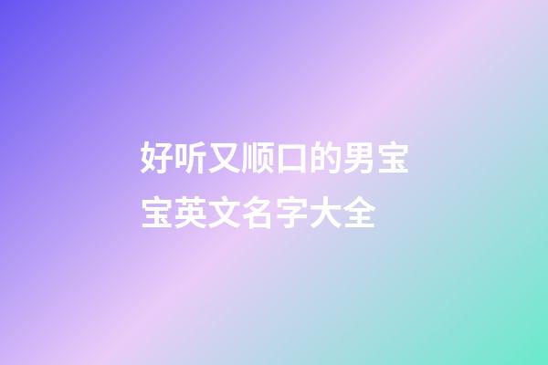 好听又顺口的男宝宝英文名字大全