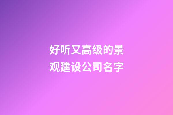 好听又高级的景观建设公司名字-第1张-公司起名-玄机派