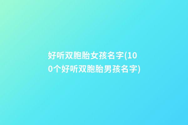 好听双胞胎女孩名字(100个好听双胞胎男孩名字)