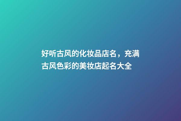 好听古风的化妆品店名，充满古风色彩的美妆店起名大全-第1张-店铺起名-玄机派