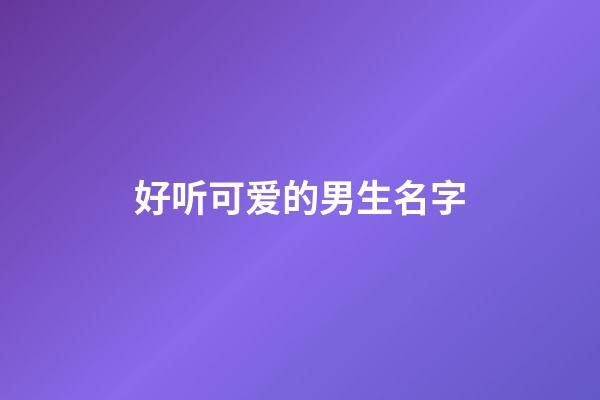 好听可爱的男生名字(好听又可爱的男生名字)-第1张-男孩起名-玄机派