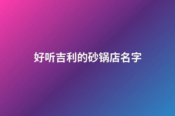 好听吉利的砂锅店名字