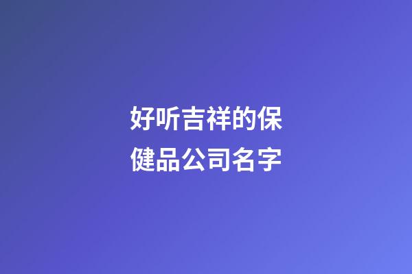 好听吉祥的保健品公司名字