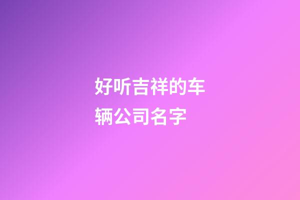 好听吉祥的车辆公司名字-第1张-公司起名-玄机派