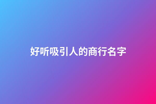 好听吸引人的商行名字