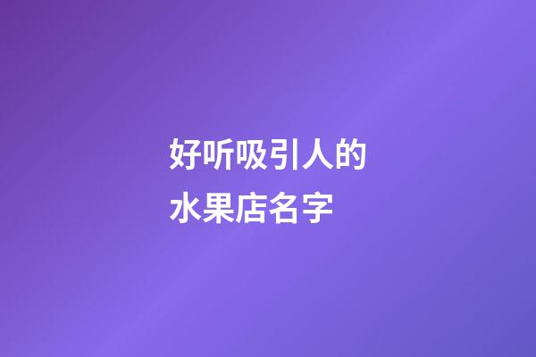 好听吸引人的水果店名字