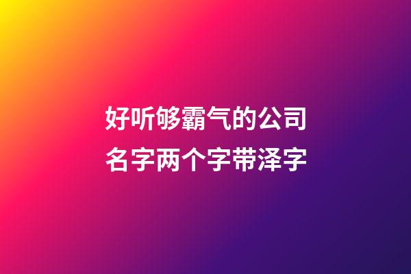 好听够霸气的公司名字两个字带泽字-第1张-公司起名-玄机派