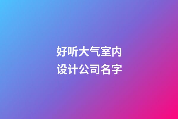 好听大气室内设计公司名字-第1张-公司起名-玄机派