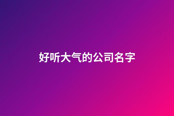 好听大气的公司名字-第1张-公司起名-玄机派