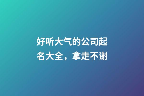好听大气的公司起名大全，拿走不谢-第1张-公司起名-玄机派