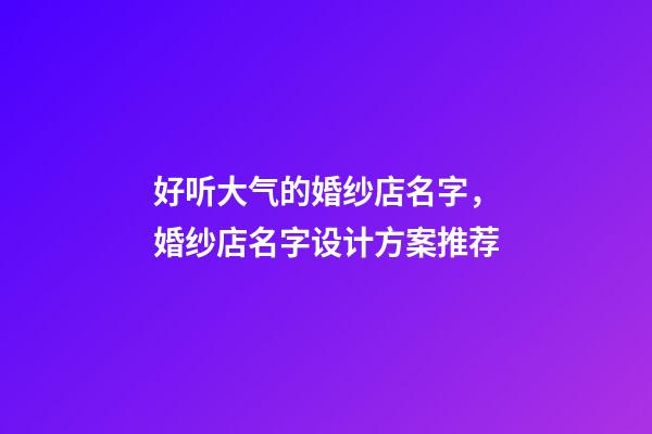 好听大气的婚纱店名字，婚纱店名字设计方案推荐-第1张-店铺起名-玄机派