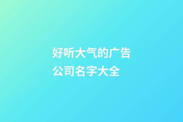 好听大气的广告公司名字大全-第1张-公司起名-玄机派