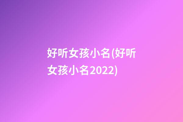 好听女孩小名(好听女孩小名2022)