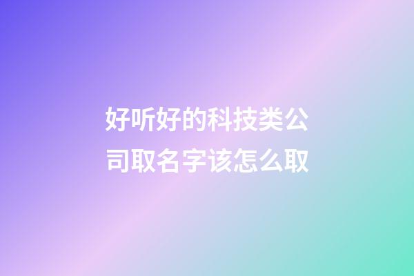 好听好的科技类公司取名字该怎么取-第1张-公司起名-玄机派