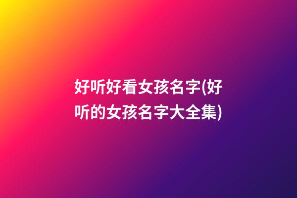 好听好看女孩名字(好听的女孩名字大全集)