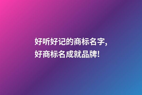 好听好记的商标名字,好商标名成就品牌!-第1张-商标起名-玄机派