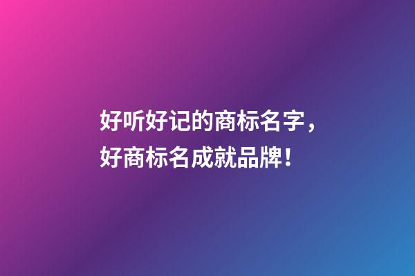 好听好记的商标名字，好商标名成就品牌！-第1张-商标起名-玄机派