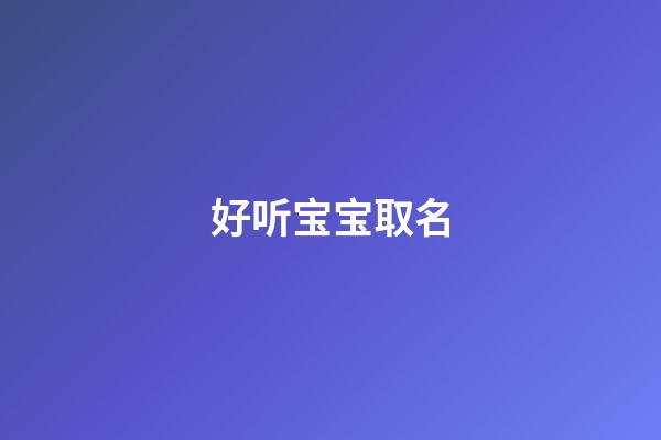 好听宝宝取名(好听宝宝的名字)-第1张-宝宝起名-玄机派