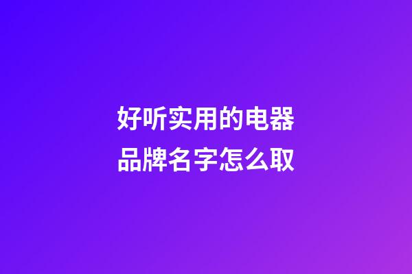 好听实用的电器品牌名字怎么取-第1张-商标起名-玄机派