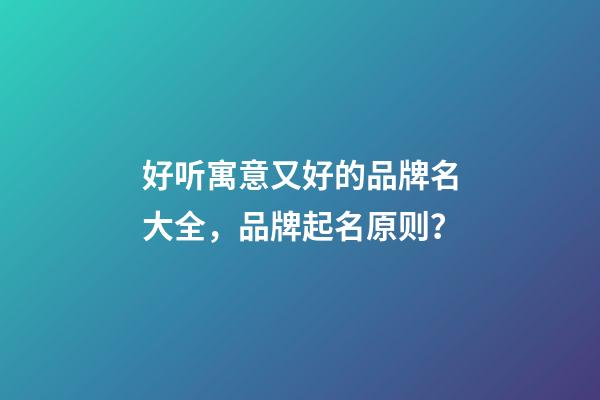 好听寓意又好的品牌名大全，品牌起名原则？-第1张-商标起名-玄机派