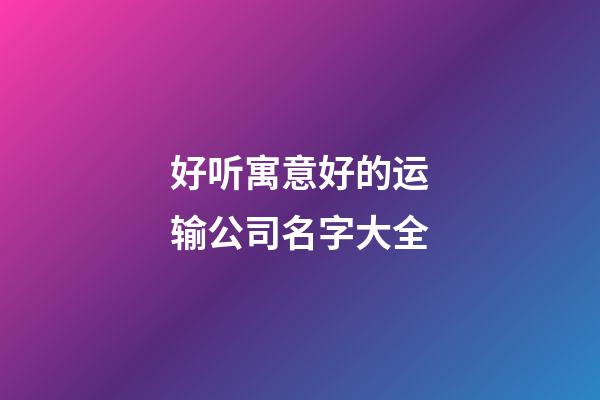 好听寓意好的运输公司名字大全-第1张-公司起名-玄机派